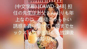 (中文字幕) [CAWD-248] 担任の先生はお父さんよりも年上なのに… 生徒のからかい誘惑を真に受けて、朝までセックスして中出しした放課後。 瀬名リリイ