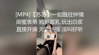 [MP4]【苏苏】一如既往钟情闺蜜表弟 翘挺圆乳 玩出白浆直接开操 无套抽插 淫叫好听刺激