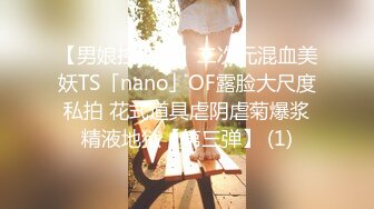 【男娘控狂喜】二次元混血美妖TS「nano」OF露脸大尺度私拍 花式道具虐阴虐菊爆浆精液地狱【第三弹】 (1)