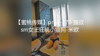 【蜜桃传媒】pme-270 强欲sm女王狂骑小狼狗-米欧