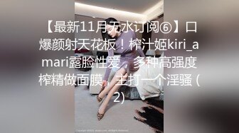 【最新11月无水订阅⑥】口爆颜射天花板！榨汁姬kiri_amari露脸性爱，多种高强度榨精做面膜，主打一个淫骚 (2)