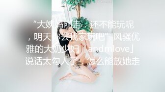 “大姨妈刚走，还不能玩呢 ，明天你去我家玩吧”风骚优雅的大奶少妇「andmlove」说话太勾人了，怎么能放她走