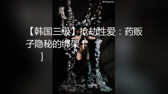 【韩国三级】抢劫性爱：药贩子隐秘的绑架 [음란산장 수상한 약장수] 약장수의 은밀한 납치 겁탈 섹스