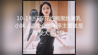 10-1利仔探花约啪黑丝美乳小妹，姿势会的不多主要就是享受大鸡巴操