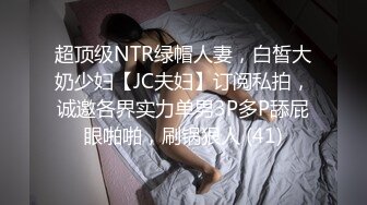 超顶级NTR绿帽人妻，白皙大奶少妇【JC夫妇】订阅私拍，诚邀各界实力单男3P多P舔屁眼啪啪，刷锅狠人 (41)