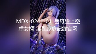 MDX-0241-01_岳母強上空虛女婿_淫亂家庭記錄官网