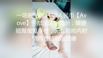 一场啪啪赚3440人民币【Avove】帝都淫荡小情侣，蜂腰翘臀魔鬼身材，无套啪啪内射，情趣诱惑刺激劲爆