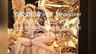 泰国知名E奶网黄「xreindeers」怀孕五个月的少妇真是骚坐上鸡巴扭动腰身就是不肯下来把情人骑射了