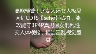 高能预警！比女人还女人极品网红CDTS【sehe】私拍，能攻能守3P4P真男假女混乱性交人体蜈蚣，相当淫乱视觉盛宴