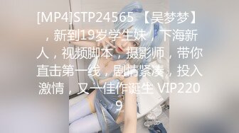 [MP4]STP24565 【吴梦梦】，新到19岁学生妹，下海新人，视频脚本，摄影师，带你直击第一线，剧情紧凑，投入激情，又一佳作诞生 VIP2209