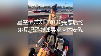 星空传媒XKTY020失恋后约炮见识骚女郎寻求肉体安慰