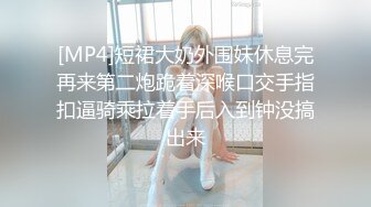 [MP4]短裙大奶外围妹休息完再来第二炮跪着深喉口交手指扣逼骑乘拉着手后入到钟没搞出来