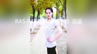 RAS-0367《婚外NTR》淫逼前任被迫出轨-