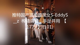 推特国产温柔腹黑女S-EddyS__z  榨精调教，手足并用  【177V】 (101)