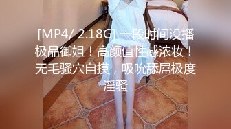 [MP4/ 2.18G] 一段时间没播极品御姐！高颜值性感浓妆！无毛骚穴自摸，吸吮舔屌极度淫骚