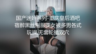 国产迷奸系列-重庆皇后酒吧宿醉黑丝制服美女被多男各式玩操,无套轮插双穴