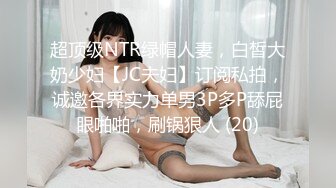 超顶级NTR绿帽人妻，白皙大奶少妇【JC夫妇】订阅私拍，诚邀各界实力单男3P多P舔屁眼啪啪，刷锅狠人 (20)