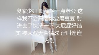 良家少妇 啊痛轻一点老公 这样我不会高潮你要磨豆豆 射进去了快洗一下 大屁屁好结实 被大叔无套猛怼 淫叫连连 内射