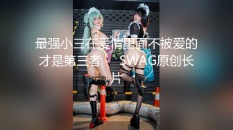 最强小三在爱情里面不被爱的才是第三者❤️SWAG原创长片