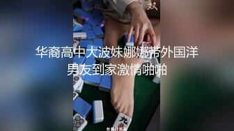 华裔高中大波妹娜娜带外国洋男友到家激情啪啪