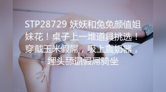 STP28729 妖妖和兔兔颜值姐妹花！桌子上一堆道具挑选！穿戴玉米假屌，吸上震奶器，埋头舔逼假屌骑坐