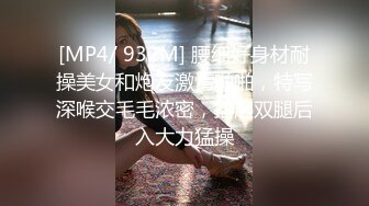 [MP4/ 932M] 腰细好身材耐操美女和炮友激情啪啪，特写深喉交毛毛浓密，抬起双腿后入大力猛操