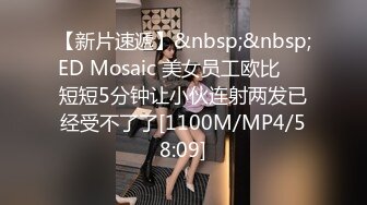 【新片速遞】&nbsp;&nbsp;ED Mosaic 美女员工欧比❤️短短5分钟让小伙连射两发已经受不了了[1100M/MP4/58:09]