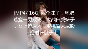 [MP4/ 16G] 两个妹子，环肥燕瘦一男双飞，大战白虎妹子，女上位后入，蜜桃臀大屁股撸射在肚子上