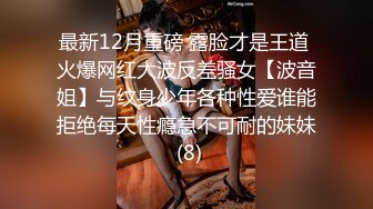 最新12月重磅 露脸才是王道 火爆网红大波反差骚女【波音姐】与纹身少年各种性爱谁能拒绝每天性瘾急不可耐的妹妹 (8)