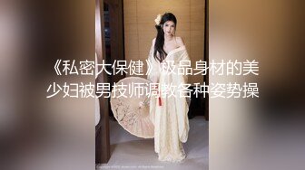 《私密大保健》极品身材的美少妇被男技师调教各种姿势操