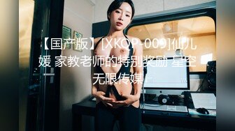 【国产版】[XKQP-009]仙儿媛 家教老师的特别奖励 星空无限传媒