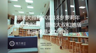 猥琐大叔和00后18岁萝莉年轻无敌粉嫩，猥琐大叔和她搭配就像是父女组合