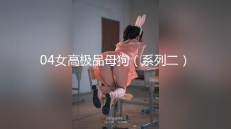 04女高极品母狗（系列二）