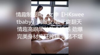 情趣制服网红女神〖HKsweetbaby〗制服女J被干爽翻天 情趣高跟黑丝致命诱惑 劲爆完美身材疯狂榨精 淫荡不堪