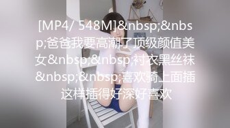 [MP4/ 548M]&nbsp;&nbsp;爸爸我要高潮了顶级颜值美女&nbsp;&nbsp;衬衣黑丝袜&nbsp;&nbsp;喜欢骑上面插 这样插得好深好喜欢