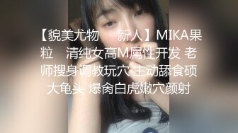 【貌美尤物❤️新人】MIKA果粒✨ 清纯女高M属性开发 老师搜身调教玩穴 主动舔食硕大龟头 爆肏白虎嫩穴颜射