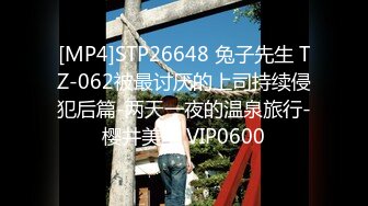 [MP4]STP26648 兔子先生 TZ-062被最讨厌的上司持续侵犯后篇-两天一夜的温泉旅行-樱井美里 VIP0600