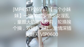 [MP4]STP26593 【三个小妹妹】一堆00后少男少女淫乱，童颜大奶嫩妹萝莉，轮换挨个操，双腿肩上扛，激情深插爽翻天 VIP0600