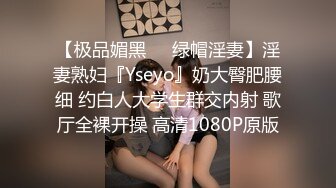 【极品媚黑❤️绿帽淫妻】淫妻熟妇『Yseyo』奶大臀肥腰细 约白人大学生群交内射 歌厅全裸开操 高清1080P原版