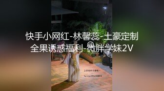 快手小网红-林馨蕊-土豪定制全果诱惑福利-微胖学妹2V