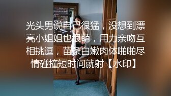 光头男说自己很猛，没想到漂亮小姐姐也很萌，用力亲吻互相挑逗，苗条白嫩肉体啪啪尽情碰撞短时间就射【水印】