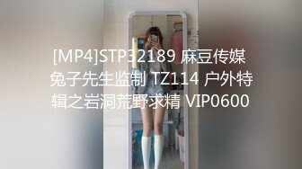 [MP4]STP32189 麻豆传媒 兔子先生监制 TZ114 户外特辑之岩洞荒野求精 VIP0600