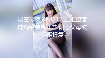 星空传媒 XK8116 姐姐堕落成瘾给弟弟狂艹 偏心父母被姐姐报复