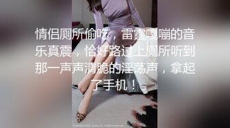 情侣厕所偷吃，雷霆嘎嘣的音乐真震，恰好路过上厕所听到那一声声清脆的淫荡声，拿起了手机！