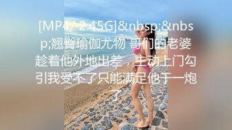 [MP4/ 2.45G]&nbsp;&nbsp;翘臀瑜伽尤物 哥们的老婆趁着他外地出差，主动上门勾引我受不了只能满足他干一炮了