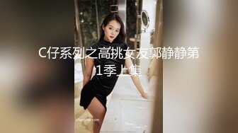 C仔系列之高挑女友郭静静第1季上集