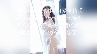 ?小清新萌妹?甜美可爱萝莉〖pinkloving〗极品白虎无毛小嫩穴被大鸡巴哥哥无情蹂躏 白里透红的小粉穴嫩的想亲一口