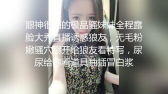 眼神很媚的极品骚妹妹全程露脸大秀直播诱惑狼友，无毛粉嫩骚穴掰开给狼友看特写，尿尿给你看道具抽插冒白浆