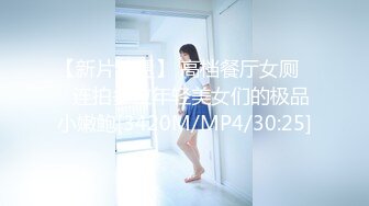 【新片速遞】 高档餐厅女厕❤️连拍多位年轻美女们的极品小嫩鲍[3420M/MP4/30:25]