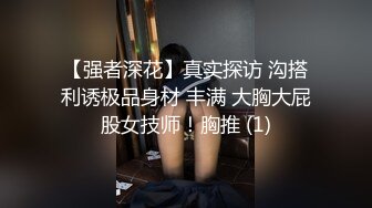 【强者深花】真实探访 沟搭利诱极品身材 丰满 大胸大屁股女技师！胸推 (1)